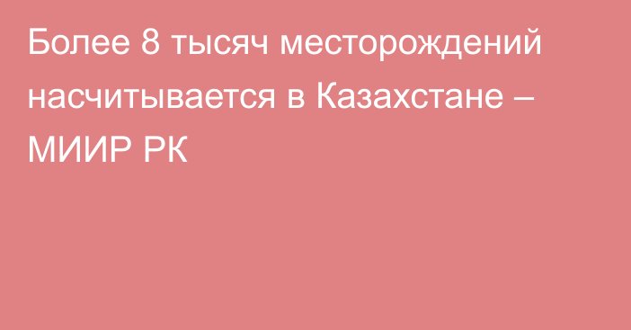 Более 8 тысяч месторождений насчитывается в Казахстане – МИИР РК