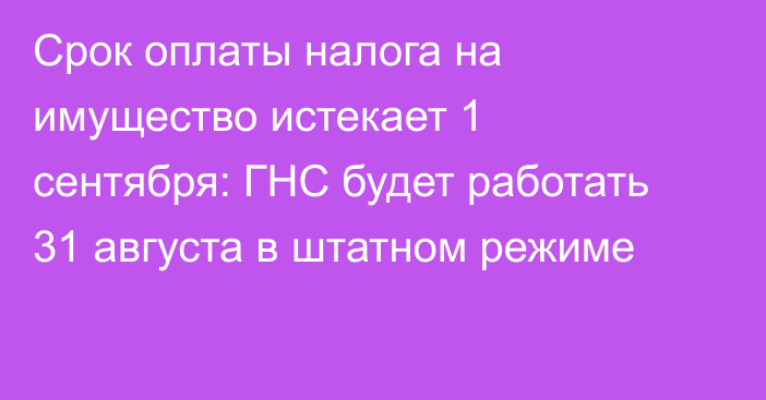 Срок оплаты налога на имущество истекает 1 сентября: ГНС будет работать 31 августа в штатном режиме