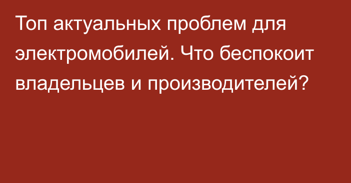 Топ актуальных проблем для электромобилей. Что беспокоит владельцев и производителей?