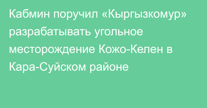 Кабмин поручил  «Кыргызкомур» разрабатывать угольное месторождение Кожо-Келен в Кара-Суйском районе