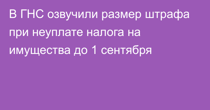 В ГНС озвучили размер штрафа при неуплате налога на имущества до 1 сентября