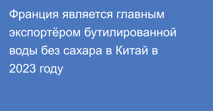 Франция является главным экспортёром бутилированной воды без сахара в Китай в 2023 году