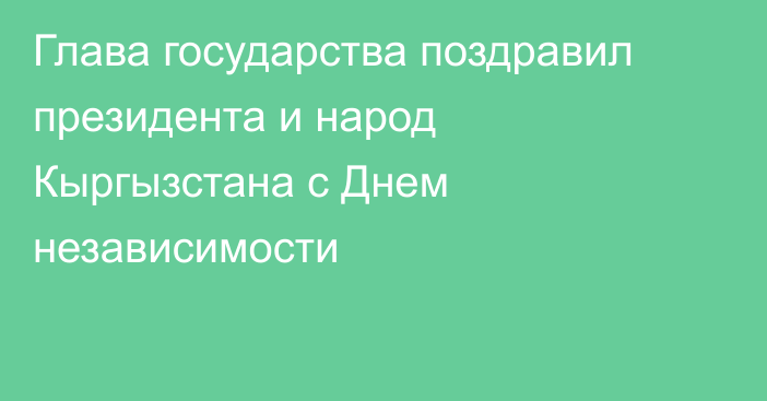 Глава государства поздравил президента и народ Кыргызстана с Днем независимости