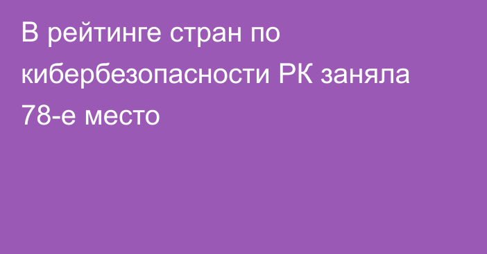 В рейтинге стран по кибербезопасности РК заняла 78-е место