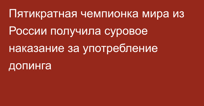 Пятикратная чемпионка мира из России получила суровое наказание за употребление допинга