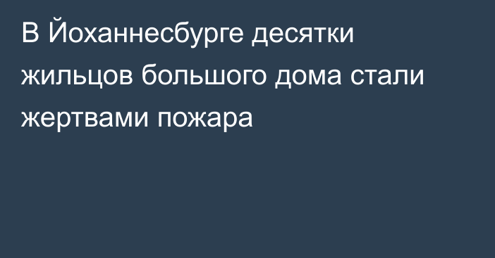 В Йоханнесбурге десятки жильцов большого дома стали жертвами пожара