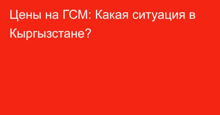 Цены на ГСМ: Какая ситуация в Кыргызстане?