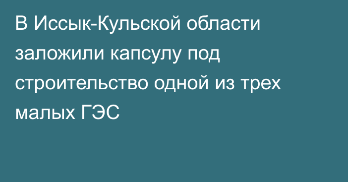 В Иссык-Кульской области заложили капсулу под строительство одной из трех малых ГЭС