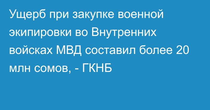 Ущерб при закупке военной экипировки во Внутренних войсках МВД составил более 20 млн сомов, - ГКНБ