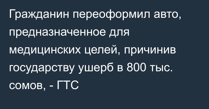 Гражданин переоформил авто, предназначенное для медицинских целей, причинив государству ушерб в 800 тыс. сомов, - ГТС