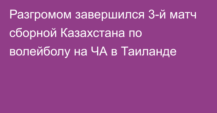 Разгромом завершился 3-й матч сборной Казахстана по волейболу на ЧА в Таиланде