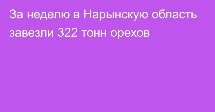 За неделю в Нарынскую область завезли 322 тонн орехов