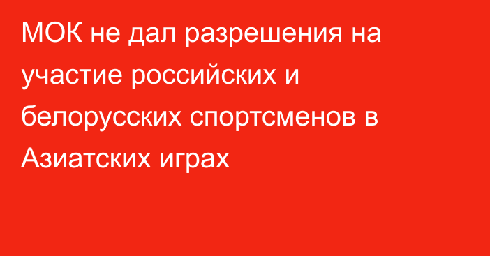 МОК не дал разрешения на участие российских и белорусских спортсменов в Азиатских играх