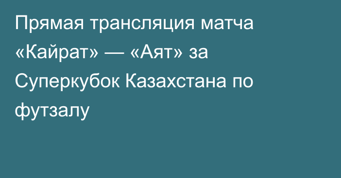 Прямая трансляция матча «Кайрат» — «Аят» за Суперкубок Казахстана по футзалу