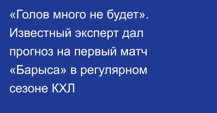 «Голов много не будет». Известный эксперт дал прогноз на первый матч «Барыса» в регулярном сезоне КХЛ