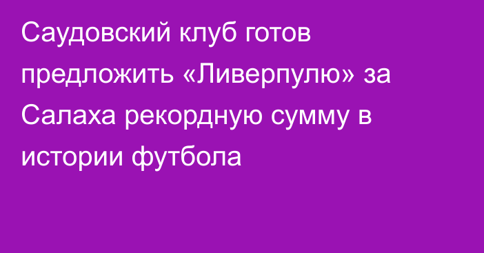 Саудовский клуб готов предложить «Ливерпулю» за Салаха рекордную сумму в истории футбола