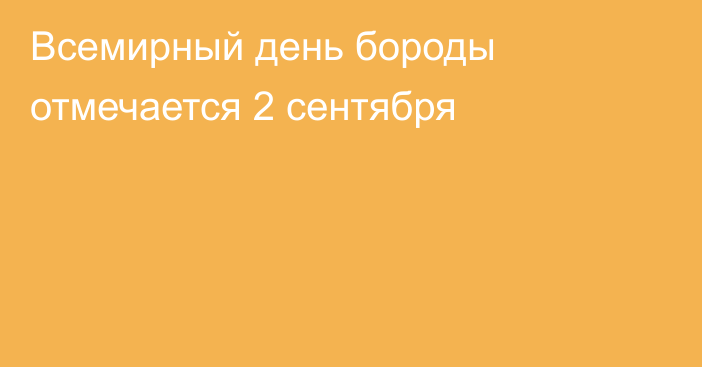 Всемирный день бороды отмечается 2 сентября