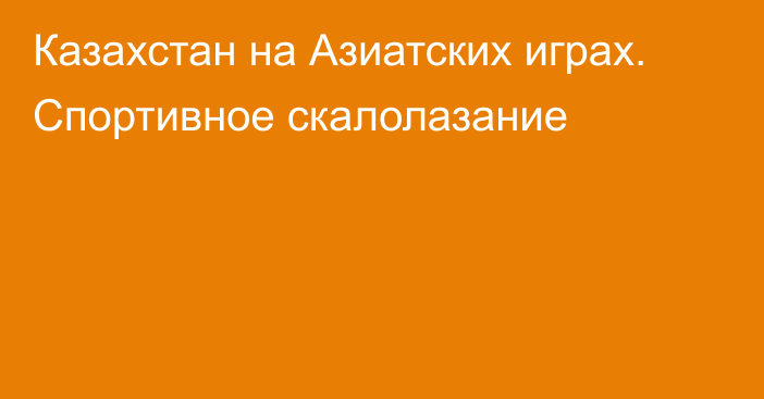 Казахстан на Азиатских играх. Спортивное скалолазание