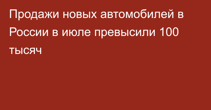 Продажи новых автомобилей в России в июле превысили 100 тысяч