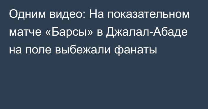 Одним видео: На показательном матче «Барсы» в Джалал-Абаде на поле выбежали фанаты