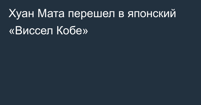 Хуан Мата перешел в японский «Виссел Кобе»