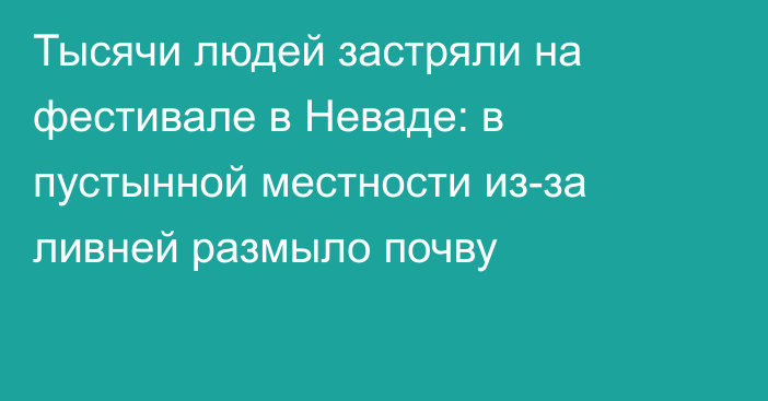 Тысячи людей застряли на фестивале в Неваде: в пустынной местности из-за ливней размыло почву