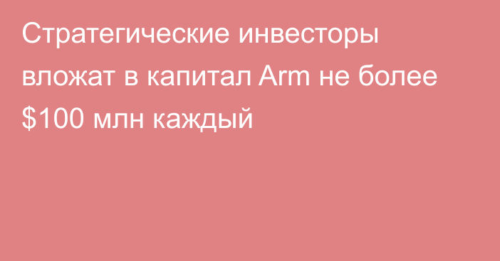 Стратегические инвесторы вложат в капитал Arm не более $100 млн каждый