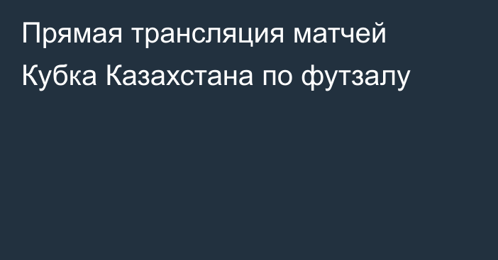 Прямая трансляция матчей Кубка Казахстана по футзалу