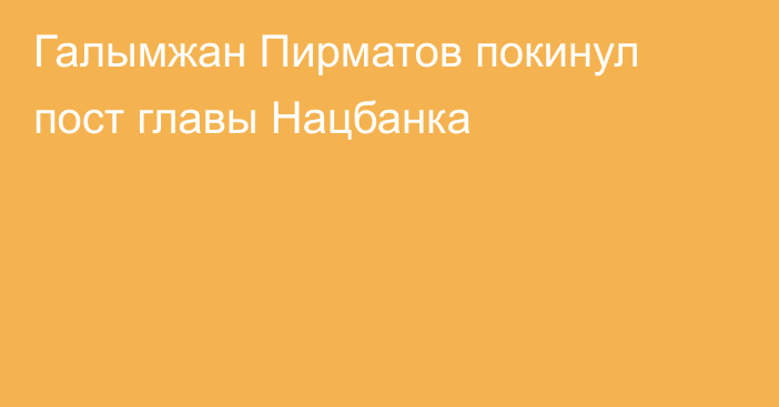 Галымжан Пирматов покинул пост главы Нацбанка