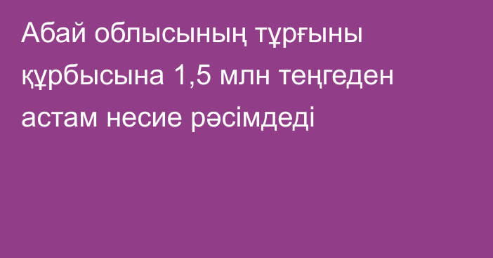 Абай облысының тұрғыны құрбысына 1,5 млн теңгеден астам несие рәсімдеді