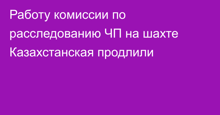 Работу комиссии по расследованию ЧП на шахте Казахстанская продлили