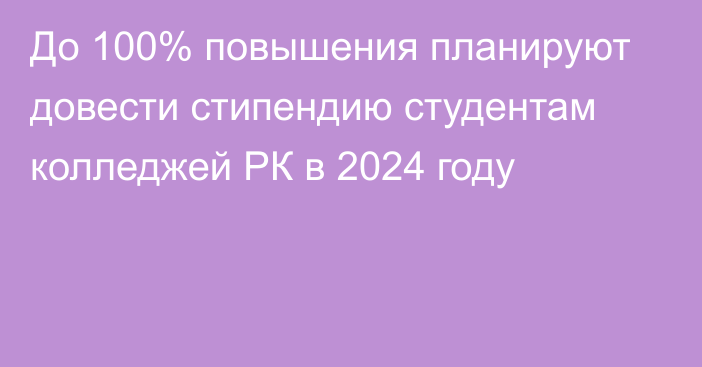 До 100% повышения планируют довести стипендию студентам колледжей РК в 2024 году