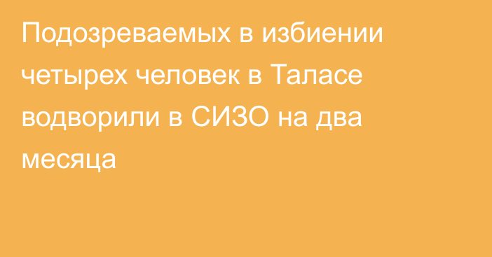 Подозреваемых в избиении четырех человек в Таласе водворили в СИЗО на два месяца