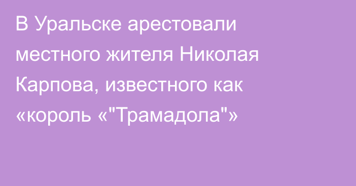 В Уральске арестовали местного жителя Николая Карпова, известного как «король «