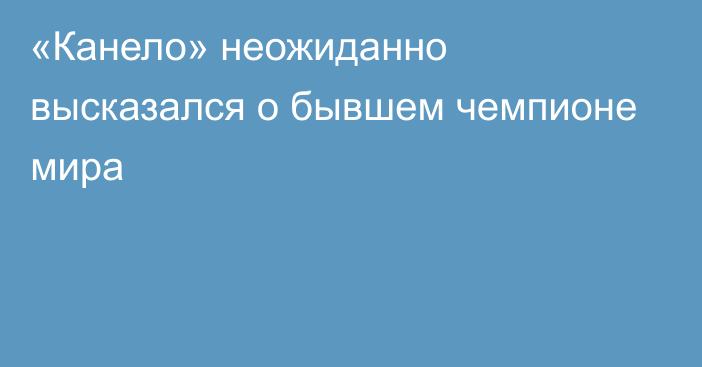 «Канело» неожиданно высказался о бывшем чемпионе мира