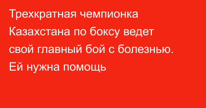 Трехкратная чемпионка Казахстана по боксу ведет свой главный бой с болезнью. Ей нужна помощь