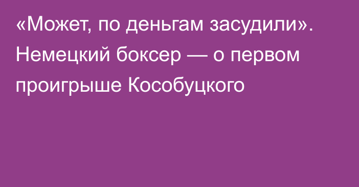 «Может, по деньгам засудили». Немецкий боксер — о первом проигрыше Кособуцкого