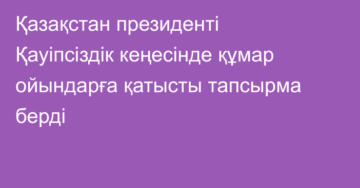 Қазақстан президенті Қауіпсіздік кеңесінде құмар ойындарға қатысты тапсырма берді