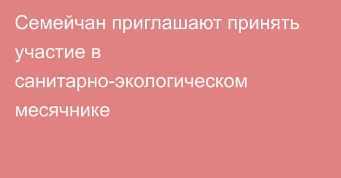 Семейчан приглашают принять участие в санитарно-экологическом месячнике