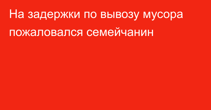 На задержки по вывозу мусора пожаловался семейчанин