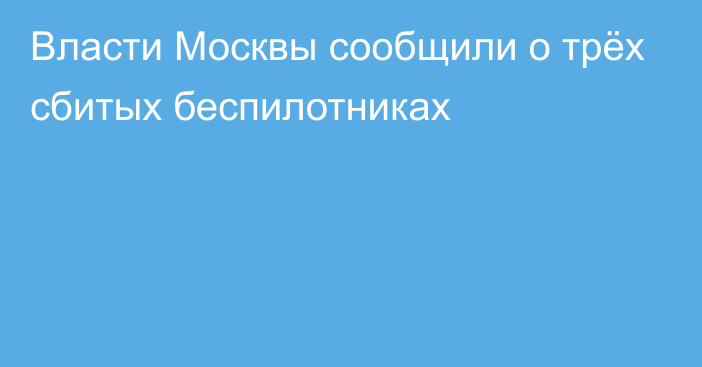 Власти Москвы сообщили о трёх сбитых беспилотниках