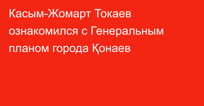 Касым-Жомарт Токаев ознакомился с Генеральным планом города Қонаев