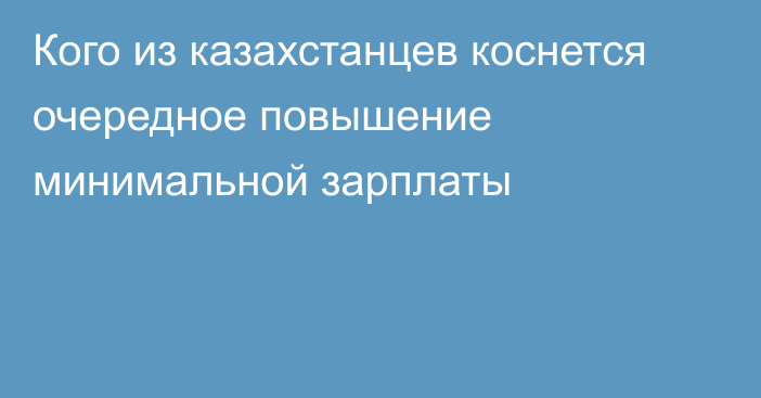 Кого из казахстанцев коснется очередное повышение минимальной зарплаты