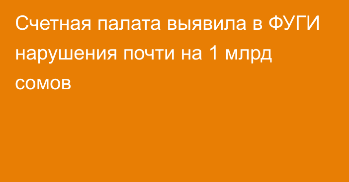 Счетная палата выявила в ФУГИ нарушения почти на 1 млрд сомов