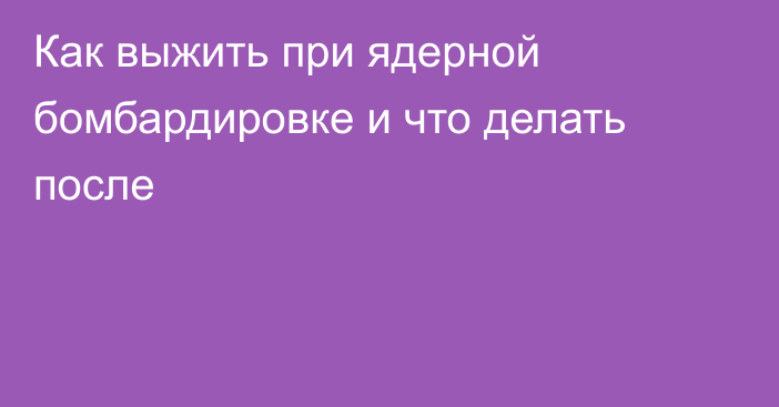 Как выжить при ядерной бомбардировке и что делать после