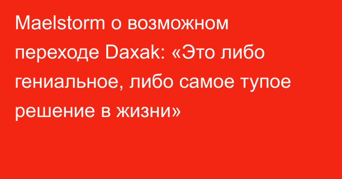 Maelstorm о возможном переходе Daxak: «Это либо гениальное, либо самое тупое решение в жизни»