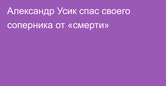 Александр Усик спас своего соперника от «смерти»