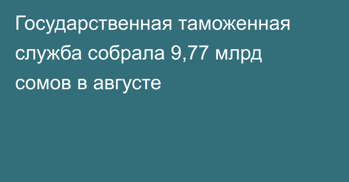 Государственная таможенная служба собрала 9,77 млрд сомов в августе