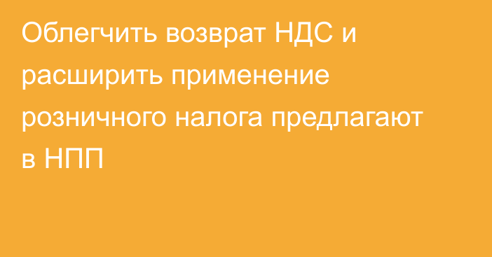 Облегчить возврат НДС и расширить применение розничного налога предлагают в НПП