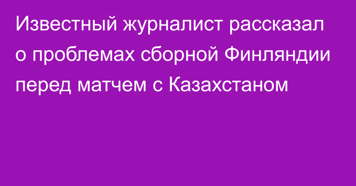 Известный журналист рассказал о проблемах сборной Финляндии перед матчем с Казахстаном